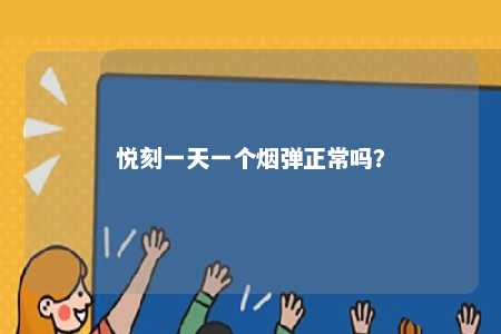 悦刻一天一个烟弹正常吗
？ 